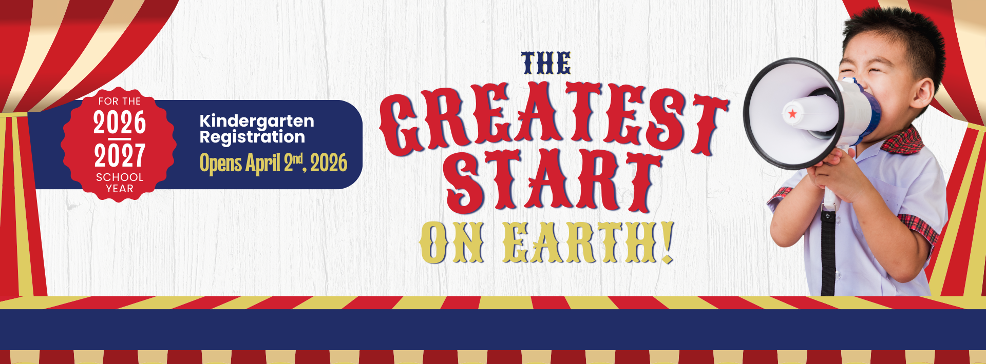 Image of a small kindergarten aged child with a megaphone. Circus themed background graphic. Text that reads: The greatest start on Earth! Callout that reads: For the 2026-2027 school year. Kindergarten Registration Opens April 2nd, 2026!