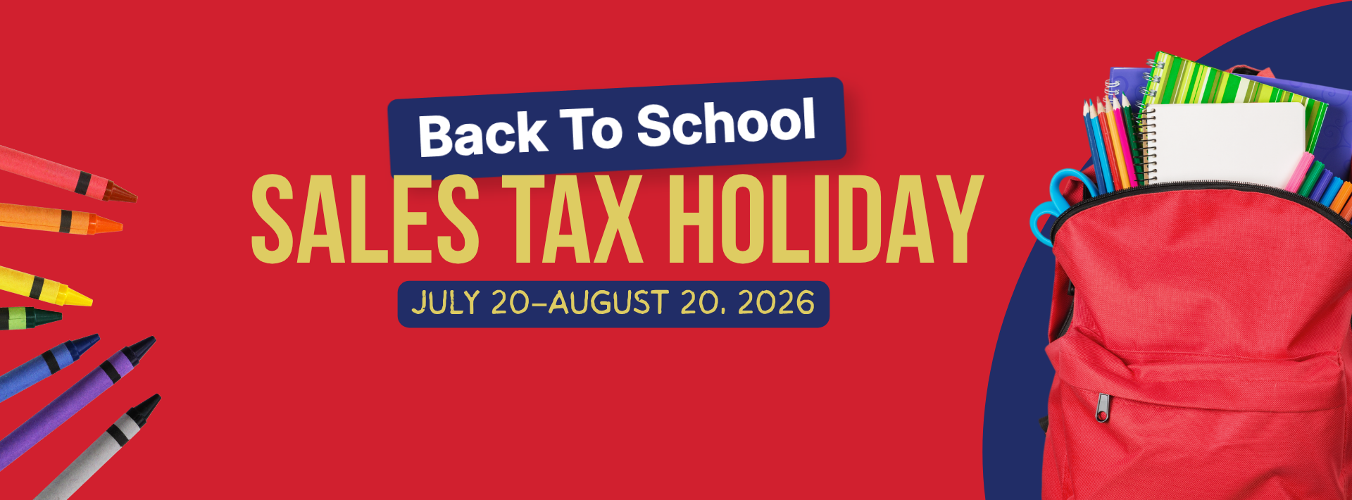 Red promotional banner for "Back To School Sales Tax Holiday" taking place July 20–August 20, 2026. The left side features a fan of colorful crayons, and the right side displays a red backpack overflowing with school supplies, including notebooks, pencils, and scissors.