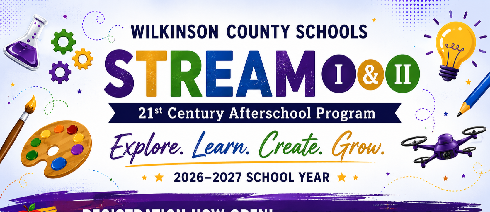 Colorful banner promoting the Wilkinson County Schools STREAM I &amp; II 21st Century Afterschool Program for the 2026–2027 school year. The center features large multicolored "STREAM" lettering with "I &amp; II" beside it and a blue ribbon reading "21st Century Afterschool Program." The slogan "Explore. Learn. Create. Grow." appears below, followed by "Registration Now Open!" on a purple brushstroke banner with the message, "Join us for another year of hands-on learning, academic support &amp; enriching activities!" Science, technology, engineering, arts, mathematics, and reading icons line the bottom. Decorative graphics including a beaker, gears, paint palette, paintbrush, books, apple, lightbulb, pencil, and drone surround the design on a white background with colorful accents.