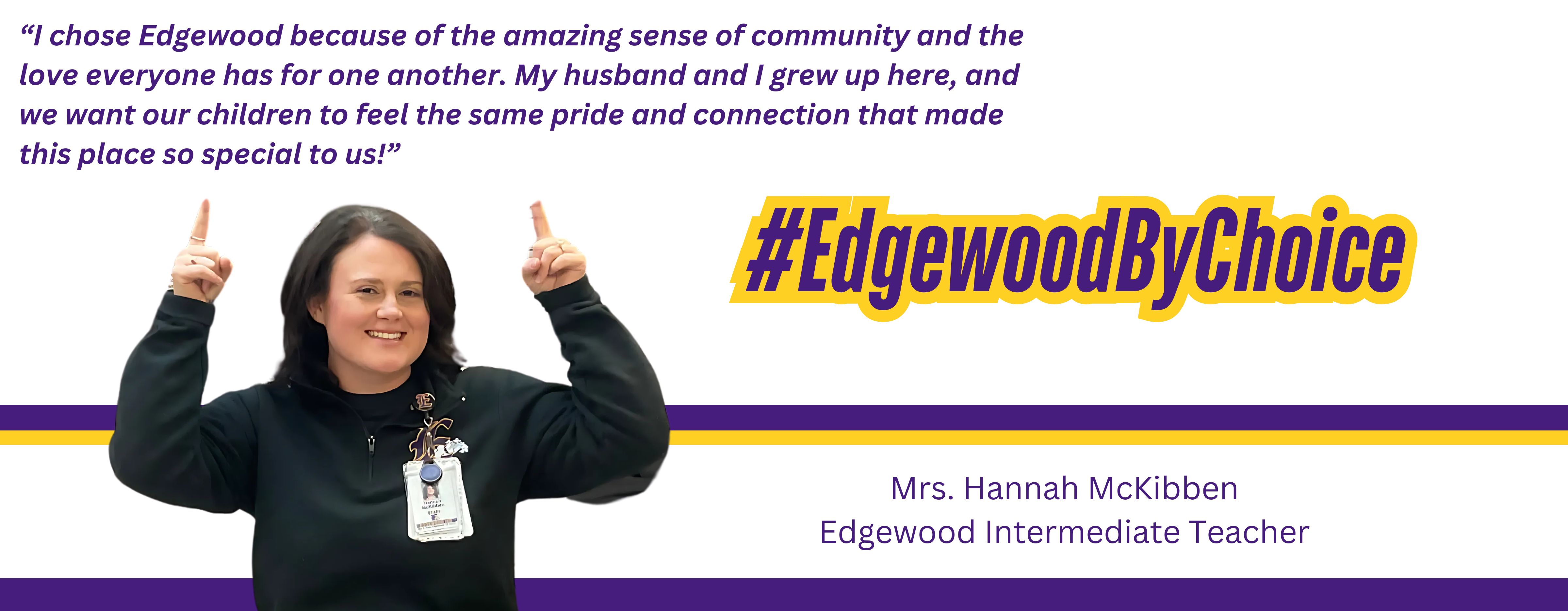 Pictured is Intermediate Teacher, Hannah McKibben.  Hannah states, "I chose Edgewood because of the amazing sense of community and the love everyone has for one another.  My husband and I grew up here, and we want our children to feel the same pride and connection that made this place so special to us." #EdgewoodByChoice