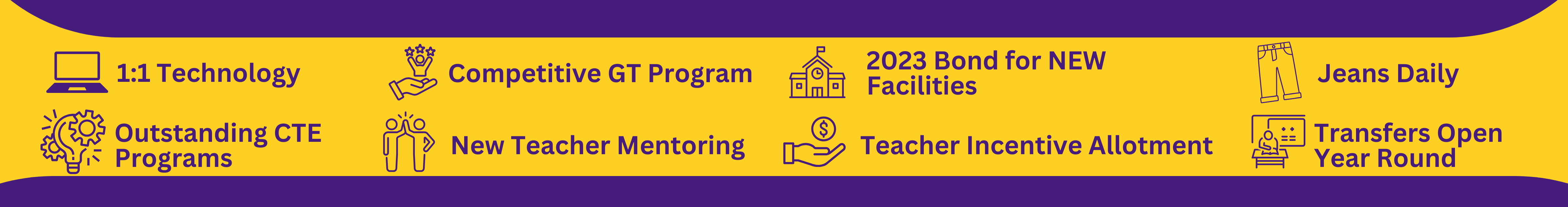 One to one technology,  outstanding  CTE Programs, competitive GT program,  new teacher mentoring, 2023 bond for new facilities, teacher incentive allotment, jeans daily, transfers accepted year round