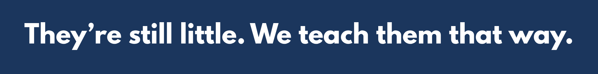 White text on a blue background reads, "They’re still little. We teach them that way."