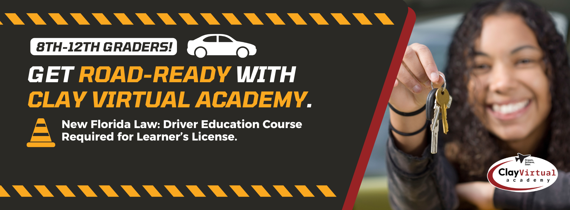 Graphic with an image of a girl holding out car keys with text that reads: “8th-12th Graders! Get Road-Ready with Clay Virtual Academy. New Florida Law: Driver Education Course Required for Learner’s License.”