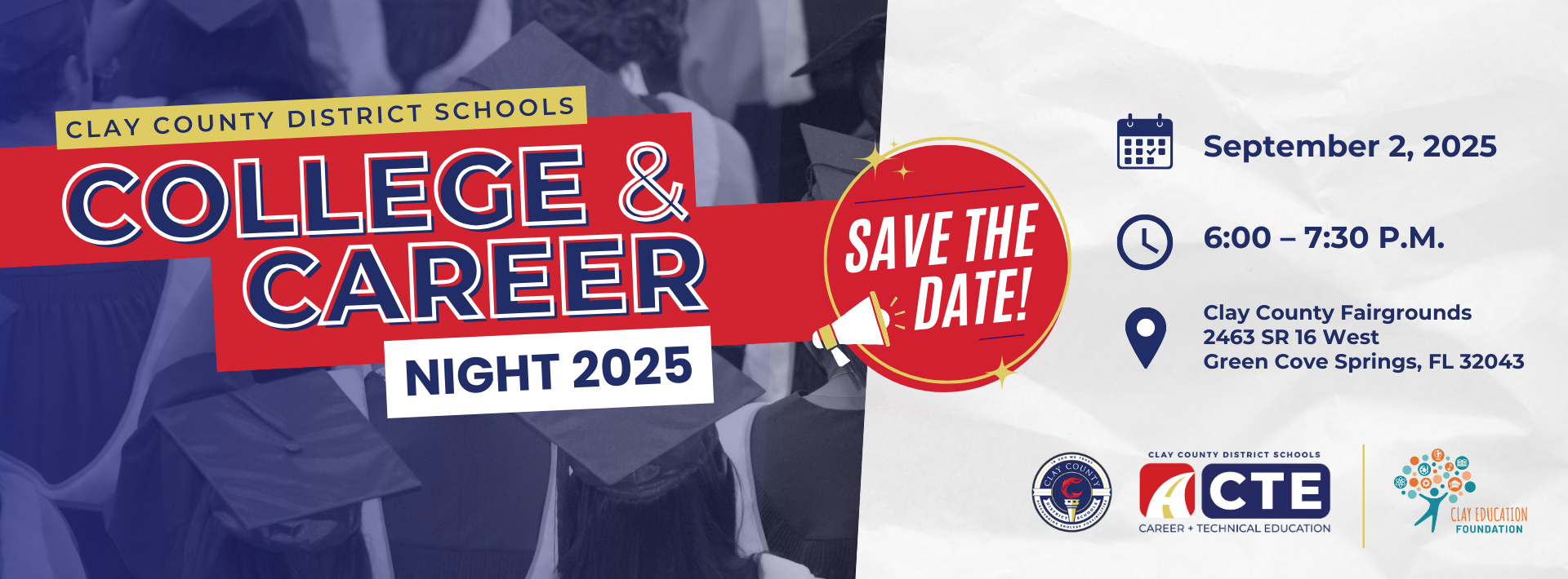 Graphic with a photo of graduates in cap and gowns in the background with text that reads: Clay County District Schools College &amp; Career Night 2025. Save the Date! September 2, 2025, 6:00-7:30 P.M. Clay County Fairgrounds 2463 SR 16 West, Green Cove Springs, FL 32043. CCDS logo, Clay Education Foundation logo.