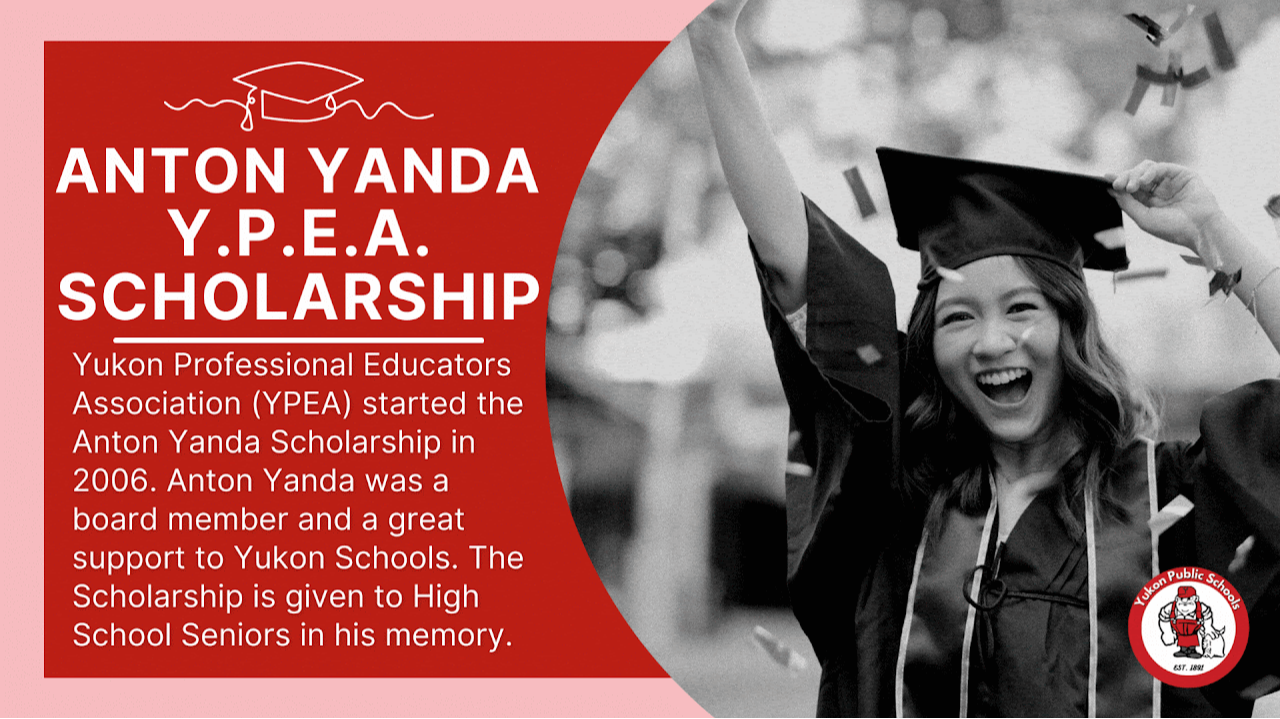 Anton Yanda / Ypea scholarship Yukon Professional Educators Association (YPEA) started the Anton Yanda Scholarship in 2006. Anton Yanda was a board member and a great support to Yukon Schools. The Scholarship is given to High School Seniors in his memory.