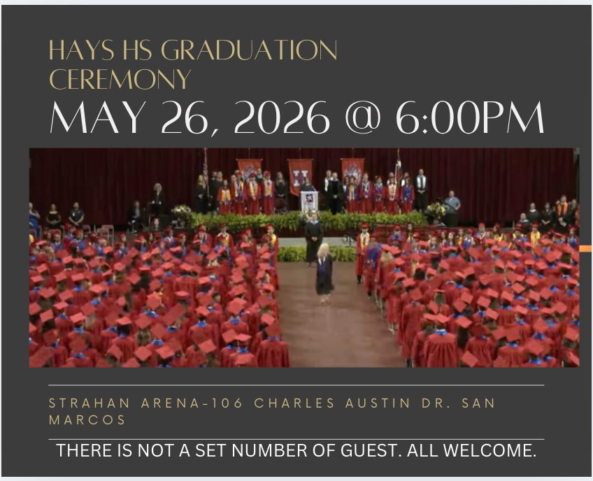 Hays High School graduation ceremony on May 26th, 2026 at 6:00 p.m. Location: Strahan Arena 106 Charles Austin Dr. San Marcos. There is not a set number of guests. All welcome.