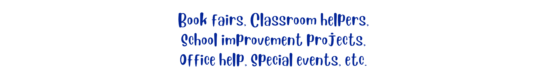 Book Fairs. Classroom helpers. School improvement projects. office help. Special events, etc.