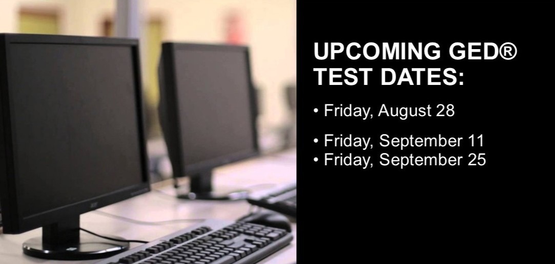 Upcoming GED Test Dates:  Friday, August 28; Friday, September 11; Friday, September 25