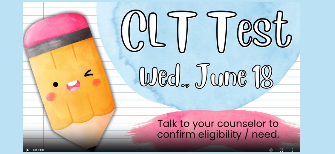 CLT Test, Wed., June 18; Talk to your counselors about need.