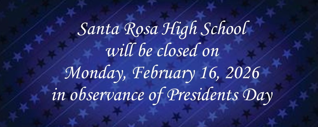 Santa Rosa High School will be closed on Monday,  February 16,  2026, in observance of Presidents Day