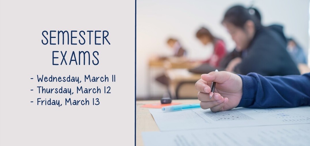 Semester Exams: - Wednesday, March 11, - Thursday, March 12, - Friday, March 13