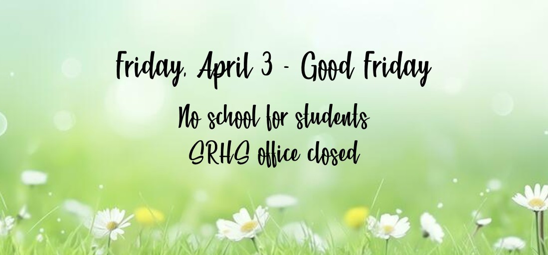 Friday, April 3 - Good Friday; no school for students; SRHS office closed