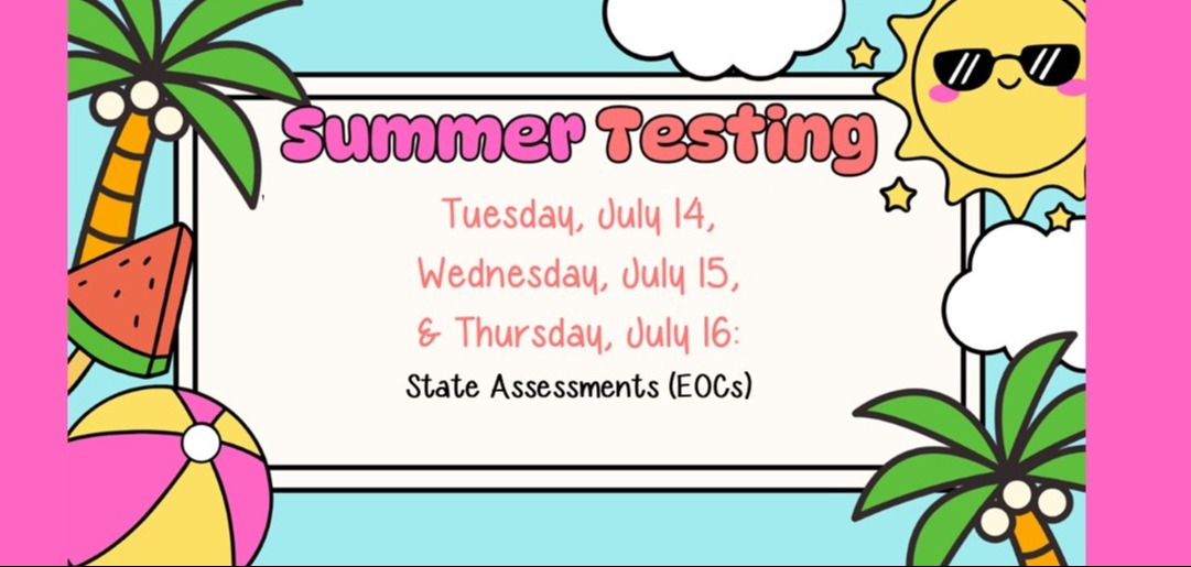 Summer Testing - Tuesday, July 14, Wednesday, July 15, &amp; Thursday, July 16: State Assessments (EOC's)