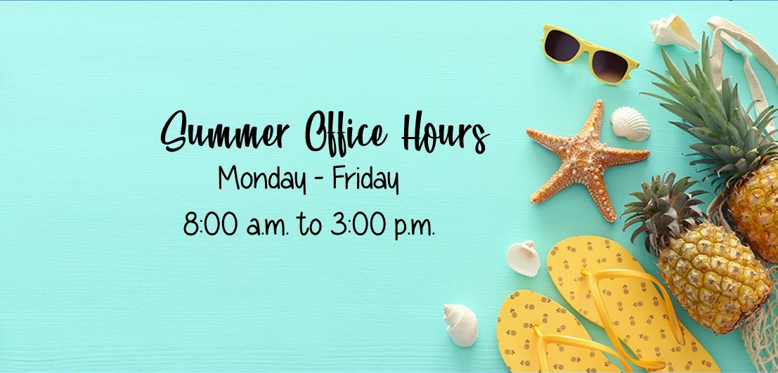 Summer Office Hours - Monday - Friday, 8:00 a.m. - 3:00 p.m.