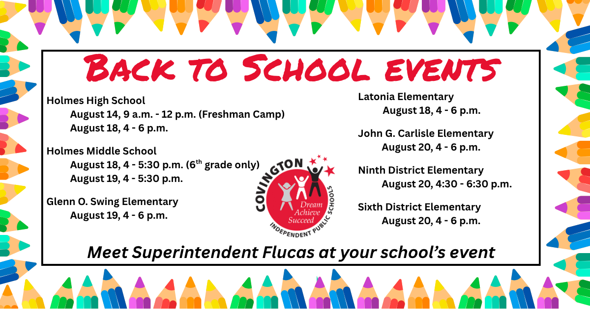Holmes High School August 14, 9 a.m. - 12 p.m. (Freshman Camp) August 18, 4 - 6 p.m. Holmes Middle School August 18, 4 - 5:30 p.m. (6th grade only) August 19, 4 - 5:30 p.m. Glenn O. Swing Elementary August 19, 4 - 6 p.m. Latonia Elementary August 18, 4 - 6 p.m. John G. Carlisle Elementary August 20, 4 - 6 p.m. Ninth District Elementary August 20, 4:30 - 6:30 p.m. Sixth District Elementary August 20, 4 - 6 p.m.