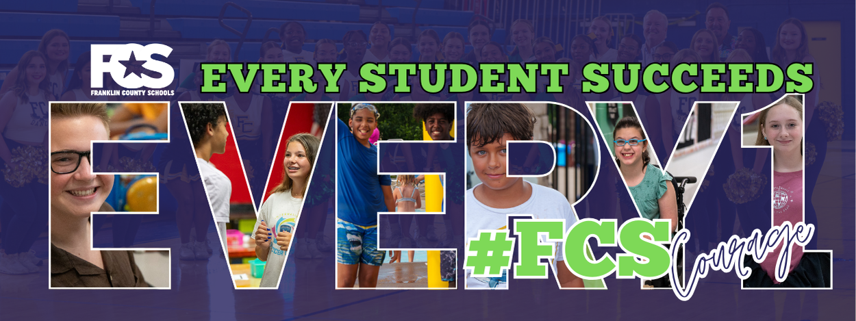 A banner featuring the Franklin County Schools (FCS) logo in the top left corner. The phrase "EVERY STUDENT SUCCEEDS" appears in green at the top. The center showcases the word "EVERY1" in large letters, each filled with photos of students participating in various school activities. At the bottom right, the hashtag "#FCS Courage" is displayed in green and white.