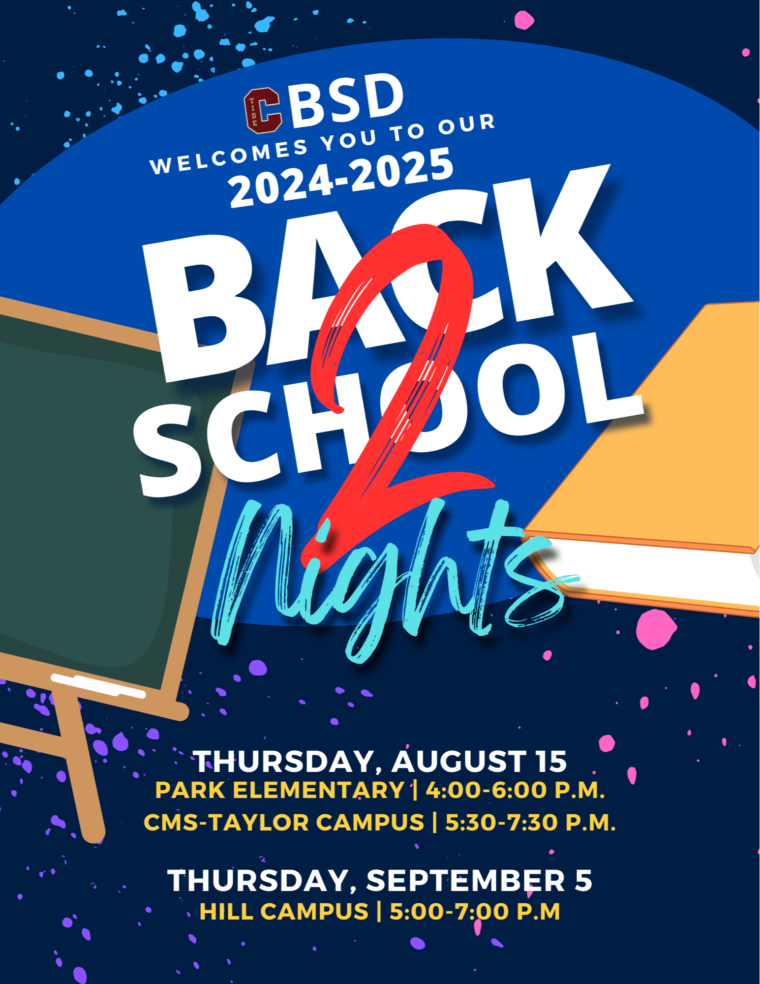 CBSD 2024-25 Back to School Nights Thursday, august 15 Park Elementary | 4:00-6:00 p.m. CMs-Taylor Campus | 5:30-7:30 p.m Thursday,September 5 Hill Campus | 5:00-7:00 p.M