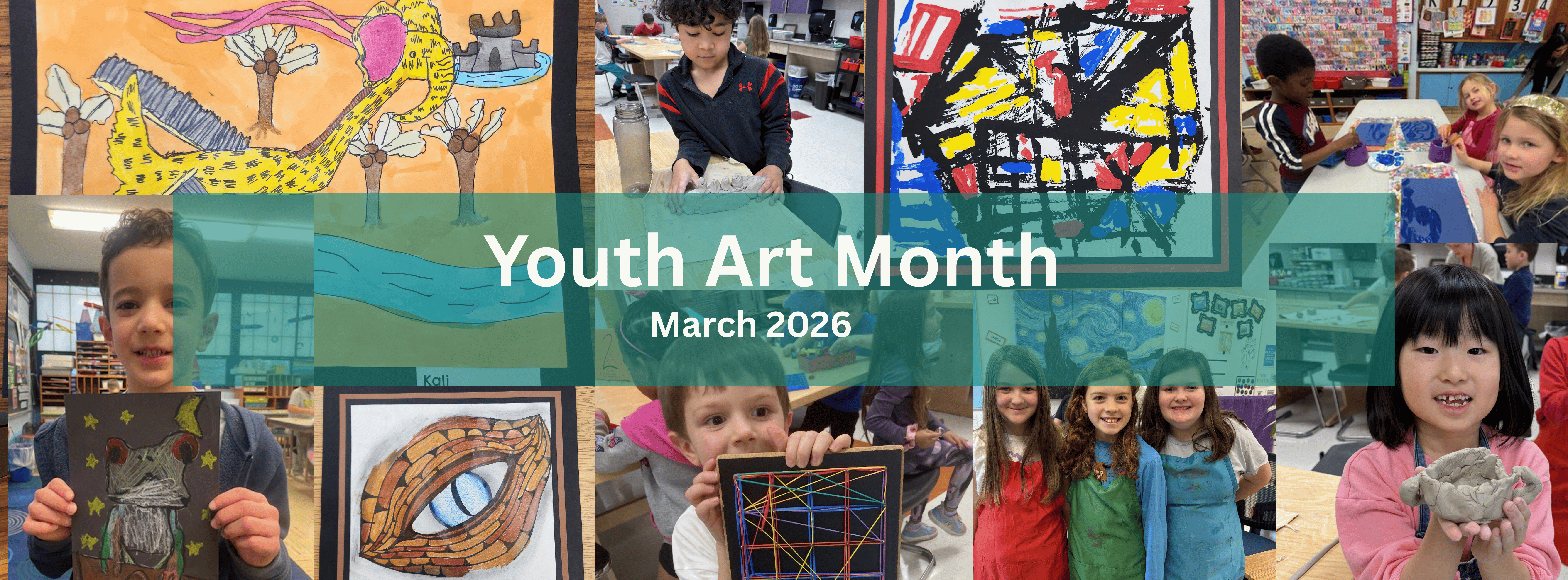A collage of various photos and artwork by children celebrating Youth Art Month in March 2026. A transparent teal banner across the center contains the text "Youth Art Month March 2026."  The collage includes:  Student Artwork: A yellow dragon in a desert landscape, a bold abstract painting with primary colors, a detailed close-up of a dragon’s eye, a starry night frog drawing, and a geometric string art piece.  Students at Work: Children in a classroom setting working with clay, painting at tables, and posing proudly with their finished projects.  Group Photos: Three young girls in colorful art smocks smiling together in an art studio.