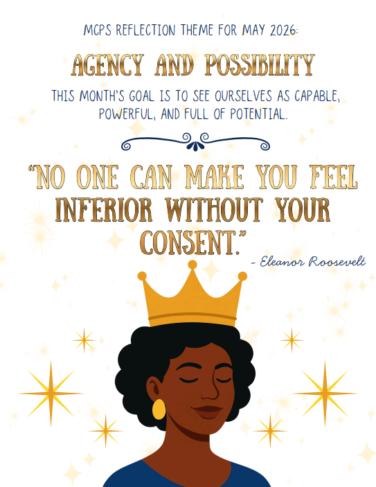 An image of a Black woman wearing a crown, surrounded by sparkles. The poster reads: MCPS Reflection Theme for May 2026: Agency and Possibility. This month's goal is to see ourselves as capable, powerful, and full of potential. "No one can make you feel inferior without your consent." Eleanor Roosevelt