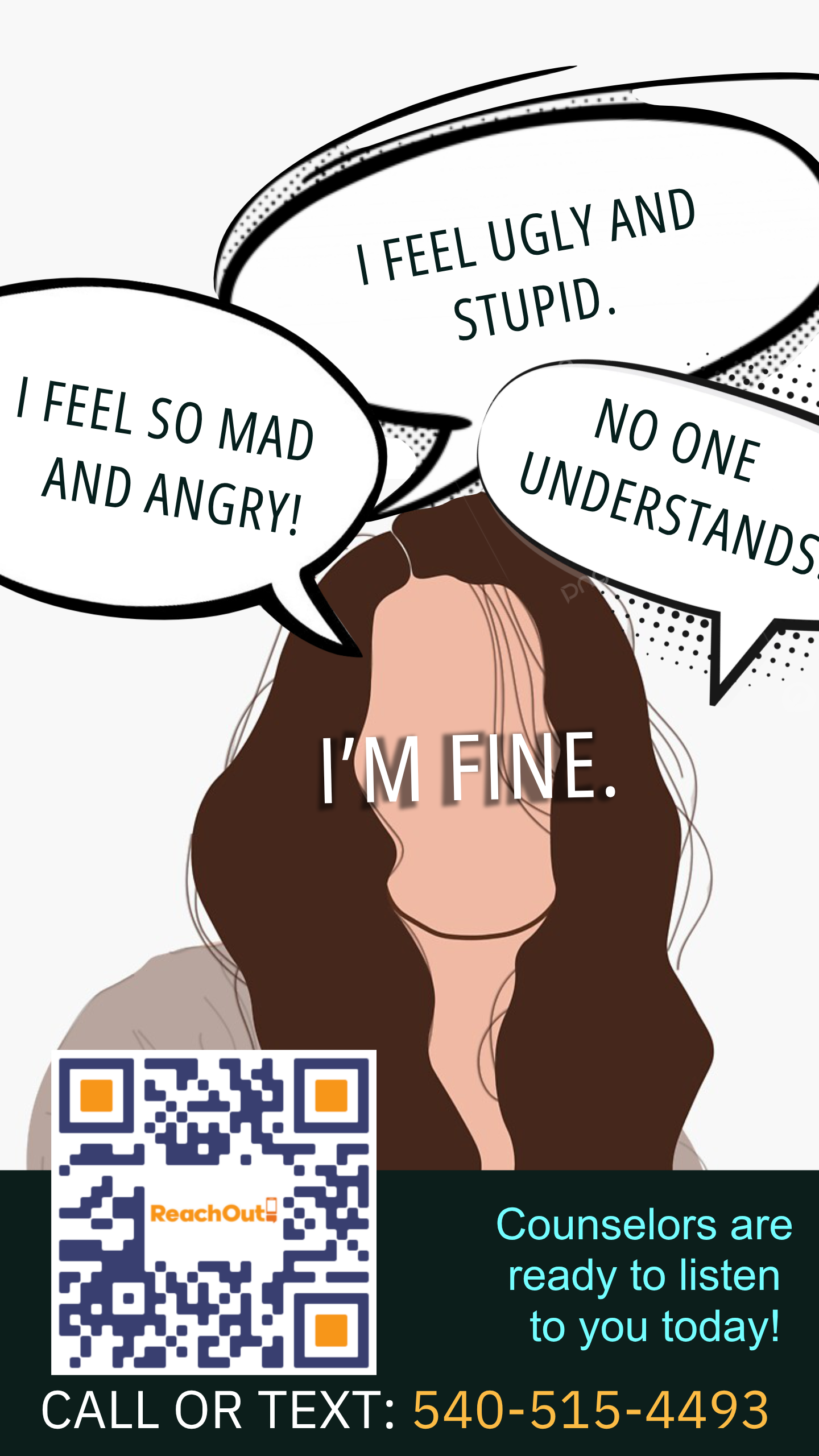 Vertical promotional poster for a mental health support line featuring a faceless illustration of a person with long brown hair. Text over the face reads "I’M FINE." while surrounding comic-style speech bubbles display the conflicting internal thoughts: "I FEEL SO MAD AND ANGRY!", "I FEEL UGLY AND STUPID.", and "NO ONE UNDERSTANDS." The bottom banner includes a ReachOut QR code, the phrase "Counselors are ready to listen to you today!", and the contact line: "CALL OR TEXT: 540-515-4493".