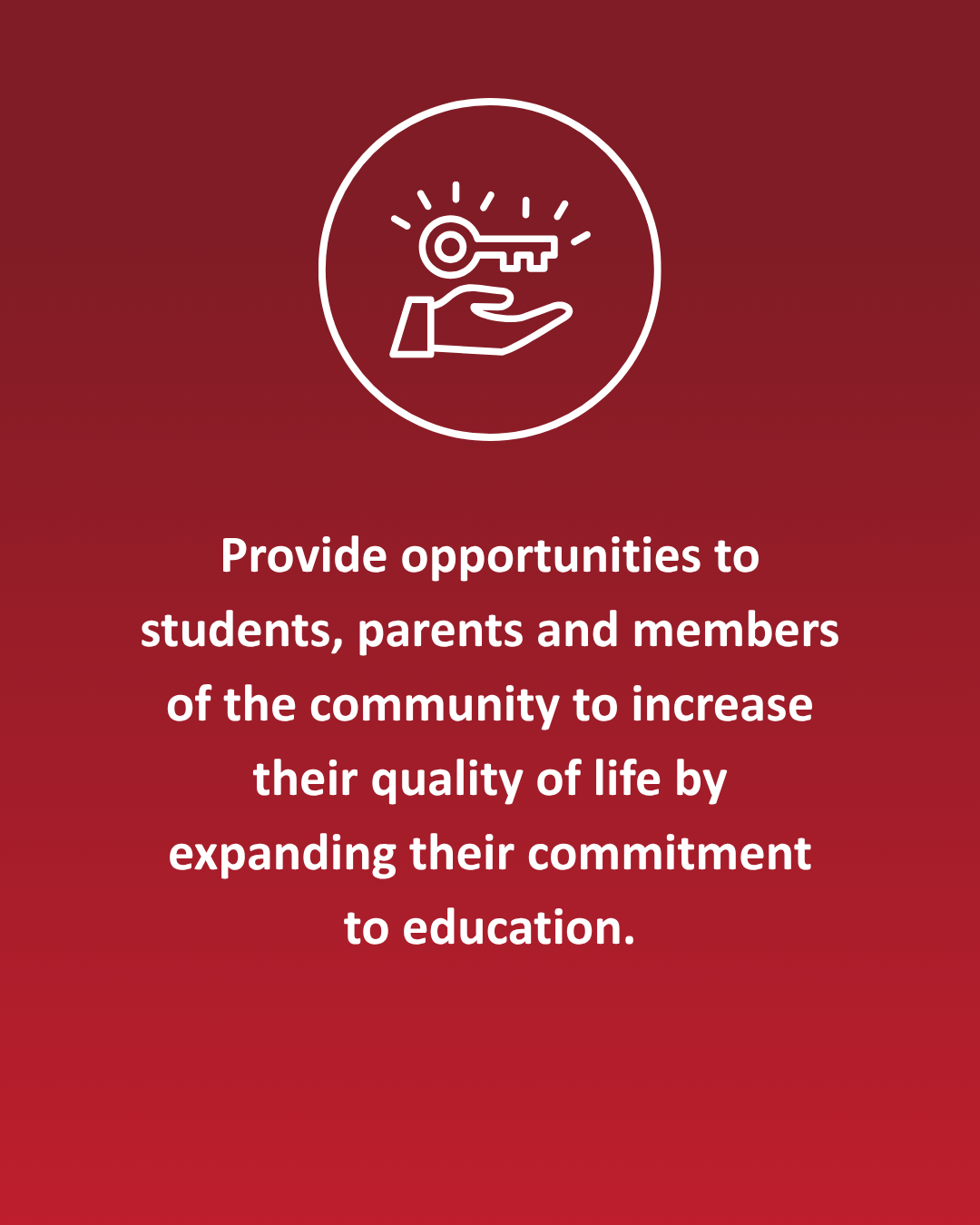 Provide opportunities to students, parents and members of the community to increase their quality of life by expanding their commitment to education.