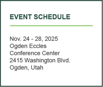 Event Schedule Nov. 24 - 28, 2025 Ogden Eccles Conference Center 2415 Washington Blvd. Ogden, Utah