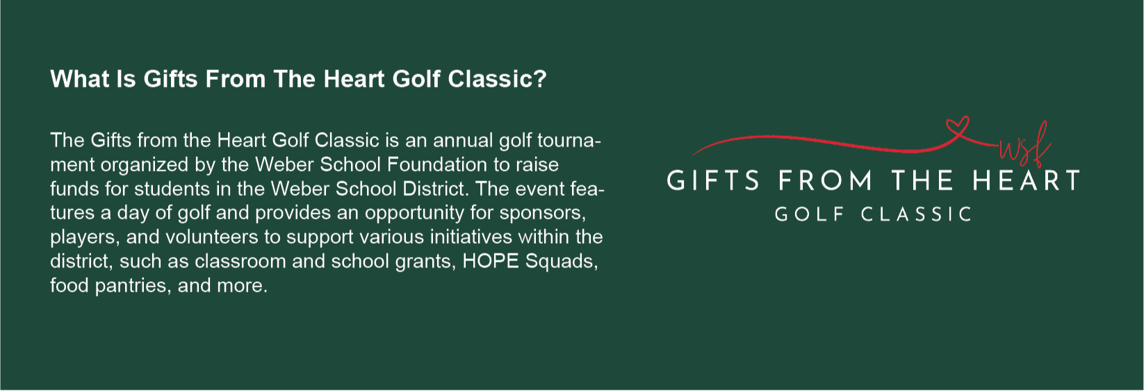 What Is Gifts From The Heart Golf Classic? The Christmas Tree Jubilee is the ultimate kick off to the Holiday Season and a treasured tradition for our community! This is the largest fundraising event for Weber School Foundation and proceeds fund class and school grants, field trips, enhanced educational programs and opportunities, special needs adaptive equipment and so much more. America First Credit Union is an amazing community partner and is the Presenting Sponsor for Christmas Tree Jubilee. America First believes education is one of the most important investments they can make in a community and they are dedicated to finding ways to strengthen and support our students!   For event questions or information please call the Foundation office at (801) 476-7896.