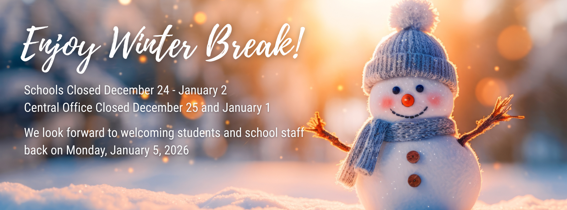 Winter-themed graphic featuring a smiling snowman wearing a knit hat and scarf, standing in snow with warm, glowing lights in the background. Text on the image reads: “Enjoy Winter Break! Schools Closed December 24–January 2. Central Office Closed December 25 and January 1. We look forward to welcoming students and school staff back on Monday, January 5, 2026.