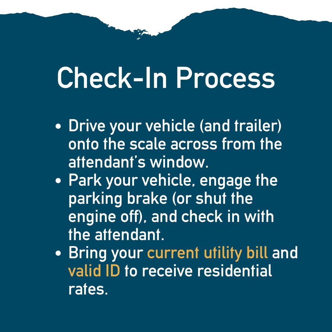 “Check-In Process.” Instructions include: 1) Drive your vehicle (and trailer) onto the scale across from the attendant’s window. 2) Park your vehicle, engage the parking brake or shut off the engine, and check in with the attendant. 3) Bring your current utility bill and valid ID to receive residential rates.