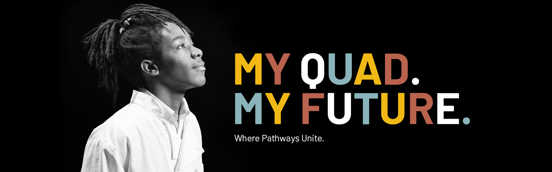 black and white portrait of a male student in a white chef coat with the text My QUAD. My Future. Where Pathways Unite.