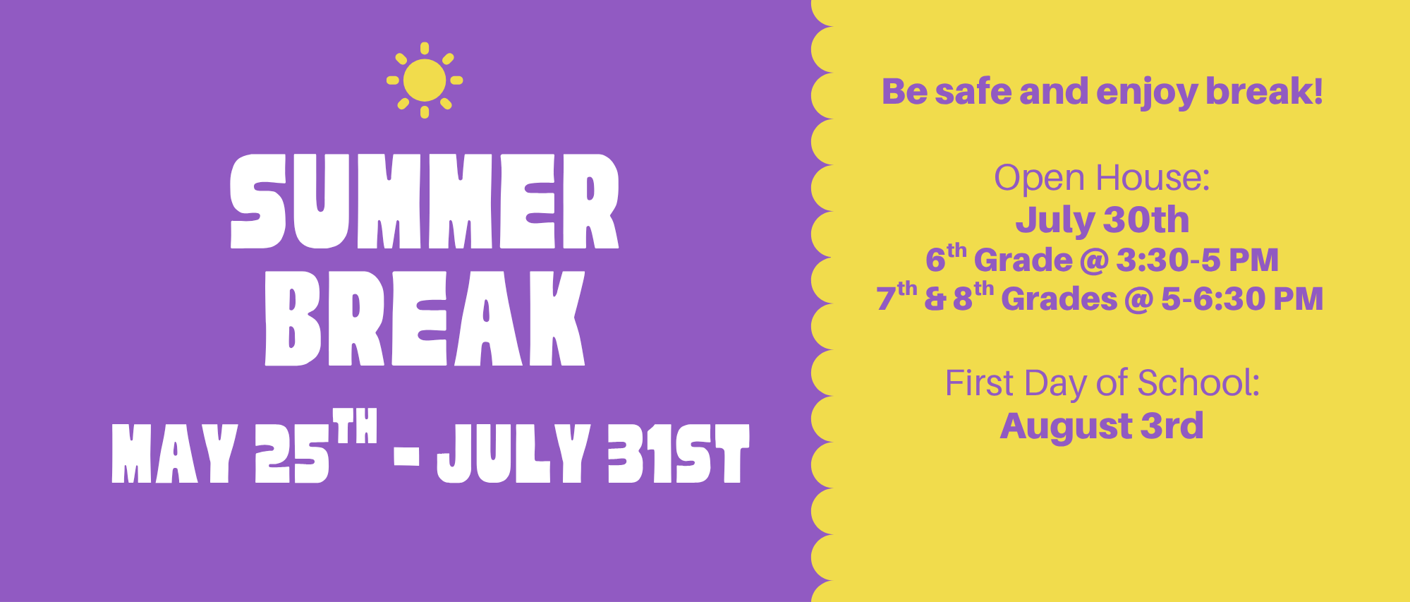 Graphic announcing summer break for middle school students. Purple and yellow design with text reading “Summer Break May 25th – July 31st.” Additional text says, “Be safe and enjoy break!” Open House is July 30th, with 6th grade from 3:30–5 PM and 7th and 8th grades from 5–6:30 PM. First day of school is August 3rd.