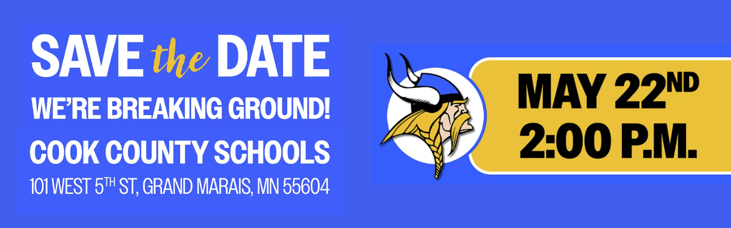 Save the Date - We are breaking ground. May 22nd @ 2:00 p.m. Cook County Schools 101 W 5th Street, Grand Marais, MN