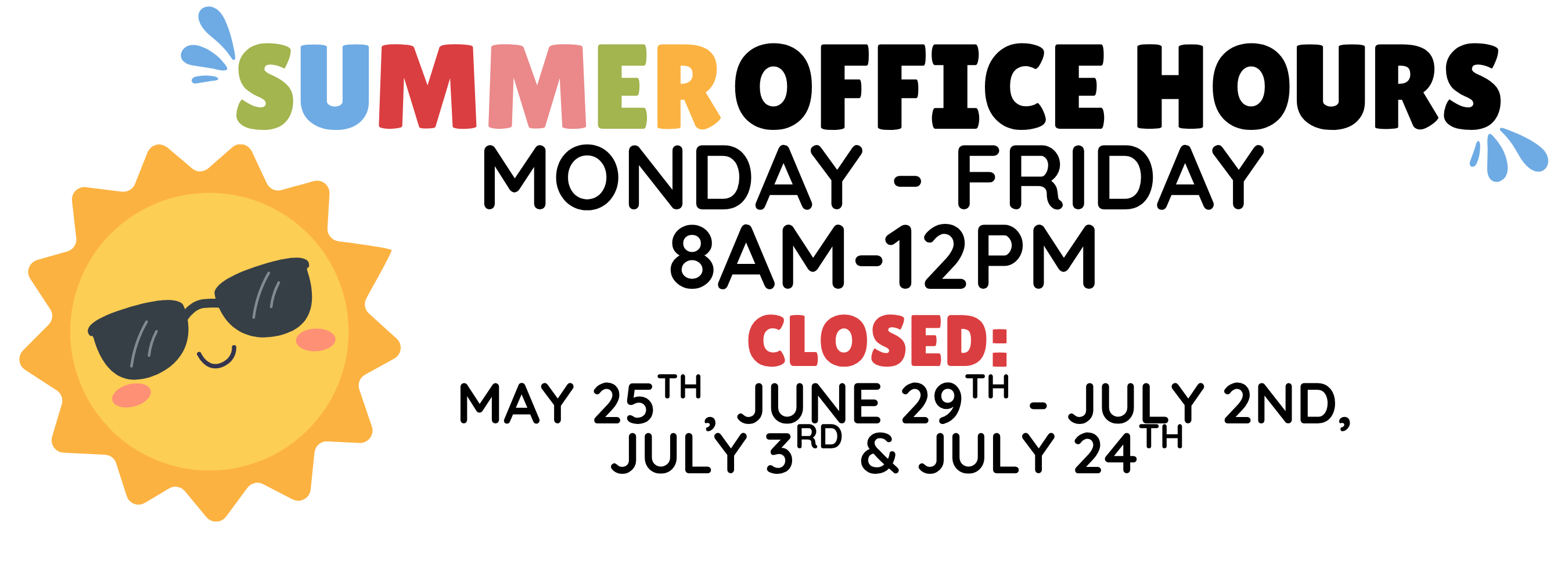 Summer Office Hours- Mon - Fri 8am-12pm closed May 25th, June 29th-July 3rd and July 24th