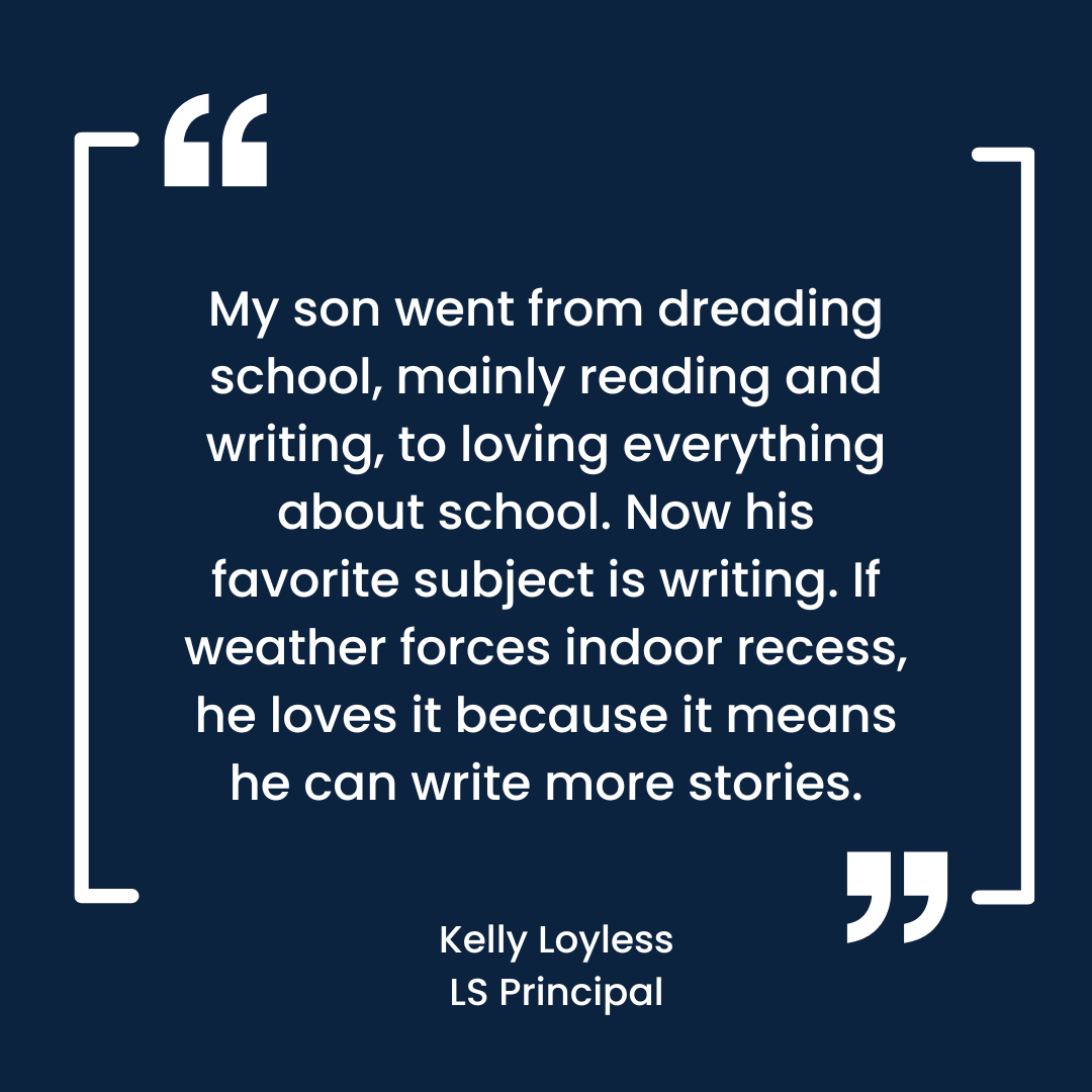 A quote from Kelly Loyless, LS Principal, expressing how her son transitioned from disliking school to enjoying it, particularly writing, and how he appreciates indoor recess for more writing time.