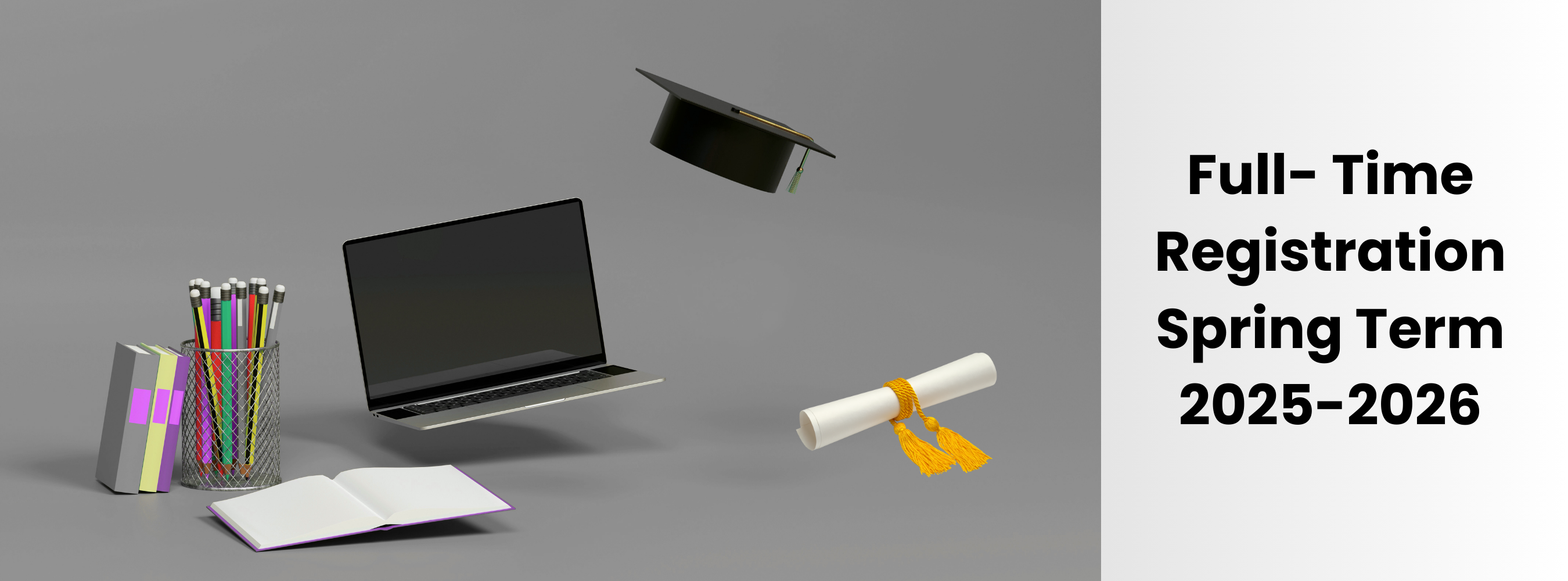 A  gray background displays school items including colorful binders, a cup of pencils, an open notebook, a laptop, a graduation cap, and a diploma with a gold tassel. On the right side, black text reads “Full Time Registration Spring Term 2025–2026” against a light gray background.
