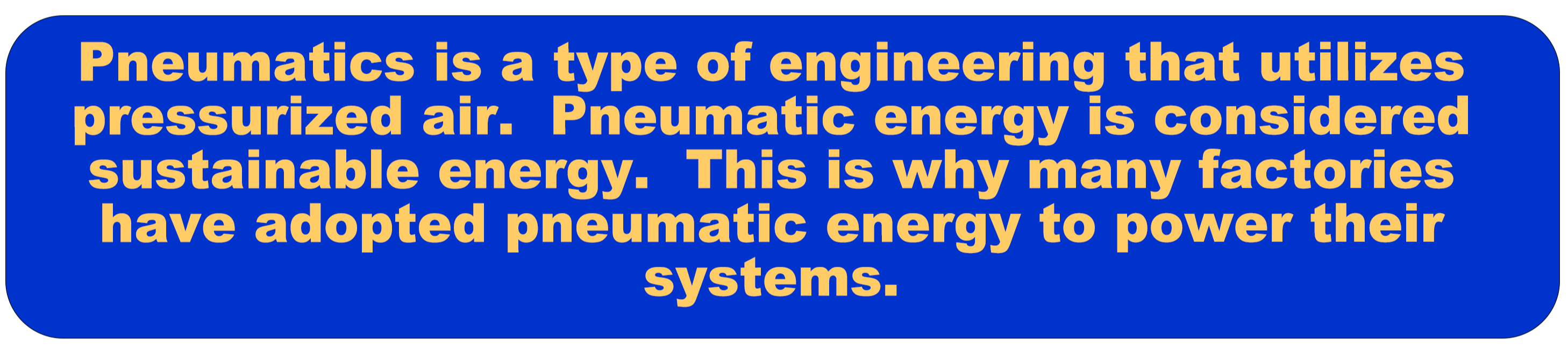 Pneumatics is a type of engineering that utilizes pressurized air. Pneumatic energy is considered sustainable energy. This is why many factories have adopted pneumatic energy to power their systems. 