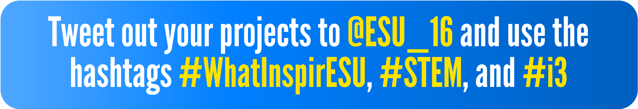 Tweet out your projects to @ESU_16 and use the hashtags #WhatInspirESU, #STEM, #i3