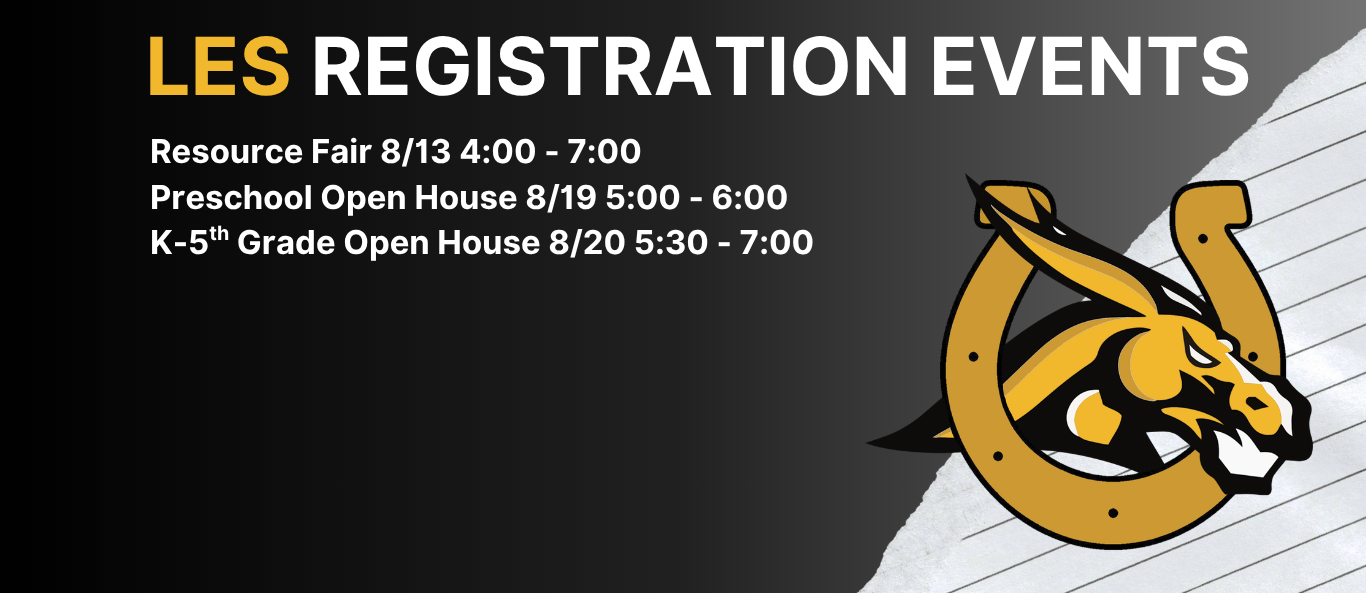 LES Registration Events: Resource Fair 8/13 4:00 - 7:00 Preschool 8/19 5:00 - 6:00 K-5th Grade 8/20 5:30 - 7:00