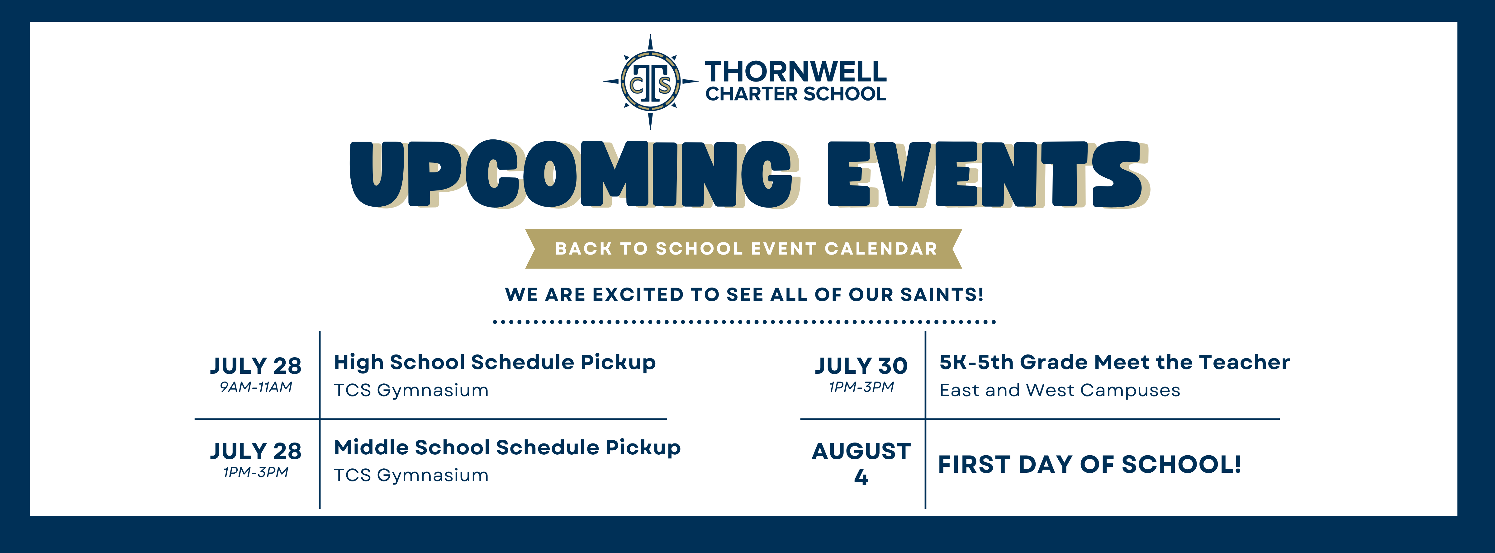 An event flyer for Thornwell Charter School with a compass-style logo featuring the letters TCS.  The main header reads "UPCOMING EVENTS" in large blue block letters, followed by a gold banner that reads "BACK TO SCHOOL EVENT CALENDAR". Below the banner, it says, "WE ARE EXCITED TO SEE ALL OF OUR SAINTS!"  The bottom half of the flyer lists four scheduled events divided into two columns:  JULY 28 | 9AM–11AM: High School Schedule Pickup — TCS Gymnasium  JULY 28 | 1PM–3PM: Middle School Schedule Pickup — TCS Gymnasium  JULY 30 | 1PM–3PM: 5K-5th Grade Meet the Teacher — East and West Campuses  AUGUST 4: FIRST DAY OF SCHOOL!
