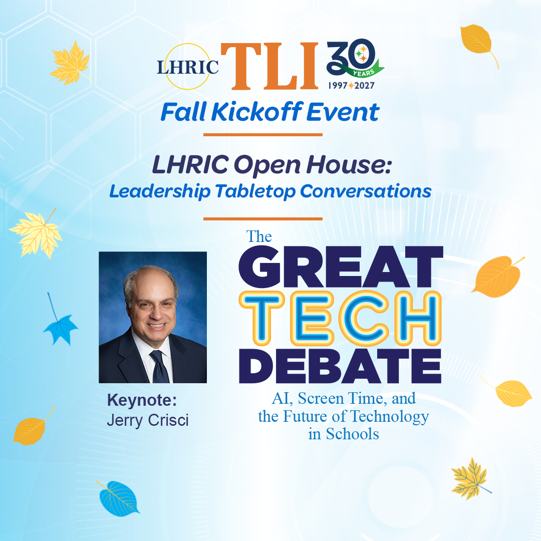 LHRIC TLI 30 Years: FALL KICKOFF EVENT LHRIC open House: Leadership Tabletop Conversations, The Great Tech Debate: AI, screen time, and the future of Technology in Schools - Keynote: Jerry Crisci