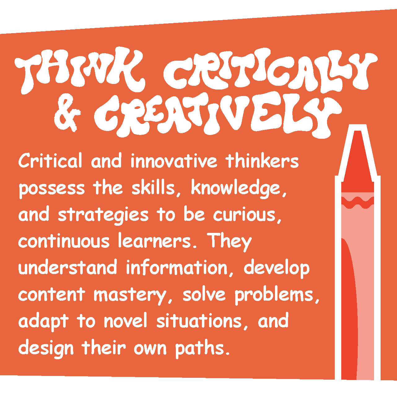 THINK CRITICALLY & CREATIVELY Critical and innovative thinkers possess the skills, knowledge, and strategies to be curious, continuous learners. They understand information, develop content mastery, solve problems, adapt to novel situations, and design their own paths.