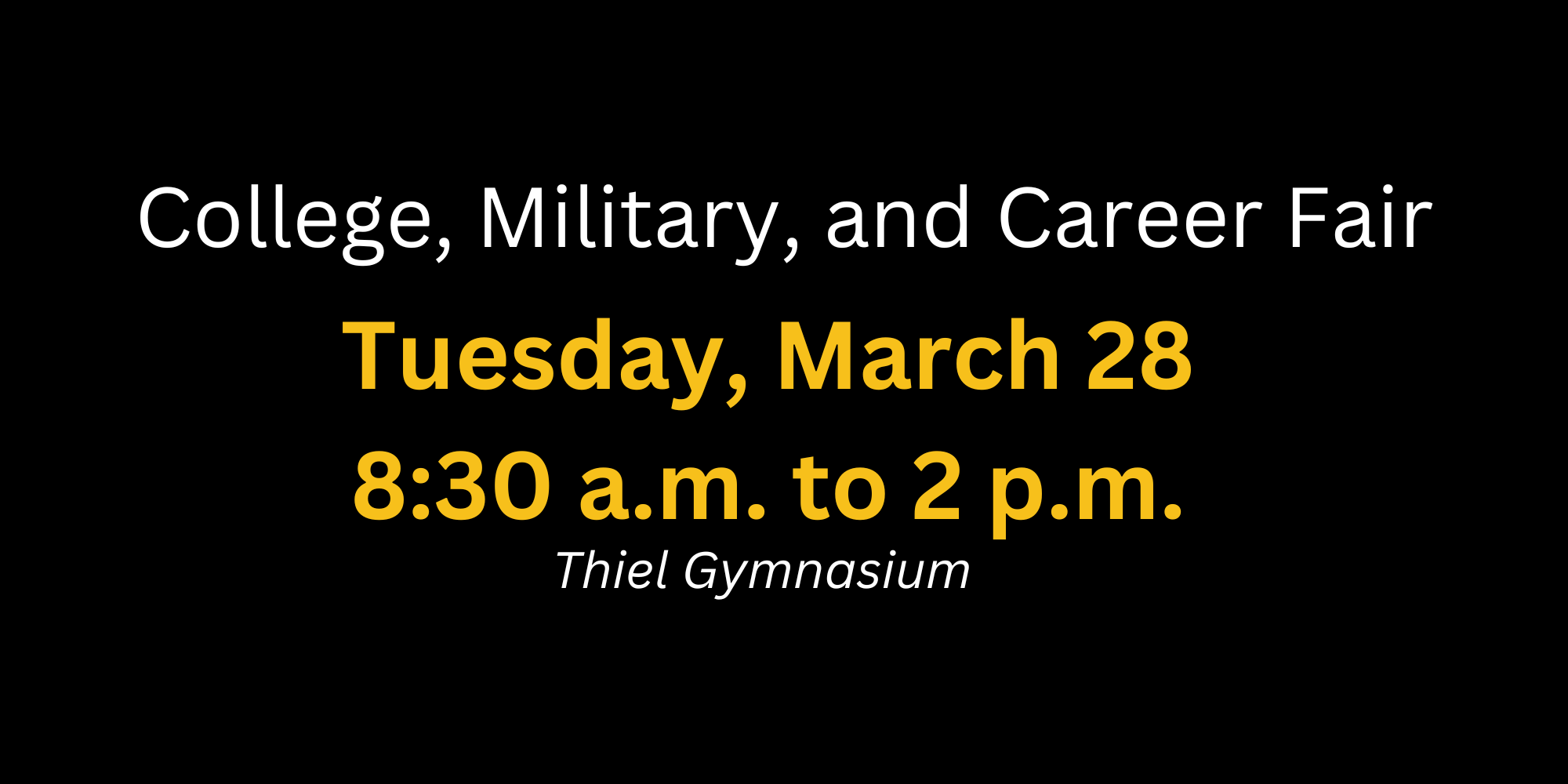 College, Military and Career Fair, Tuesday, March 28, 8:30 a.m. to 2 p.m. Thiel Gymnasium 