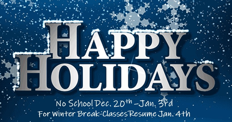 Happy Holidays, No School Dec. 20th - Jan. 3rd For winter Break- Classes Resume Jan. 4th