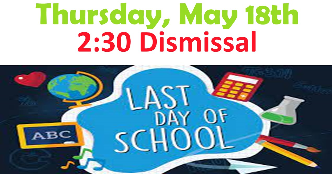 Last Day of School Thursday, May 18, dismiss at 2:30