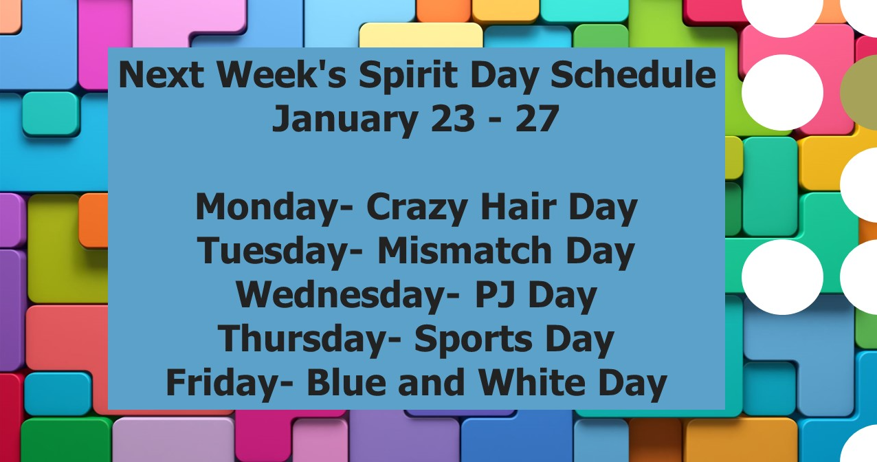 Next Week's Spirit Day Schedule Jan. 23-27 Monday- Crazy Hair Day Tuesday- Mismatch Day Wednesday- PJ Day Thursday- Sports Day Friday- Blue and White Day