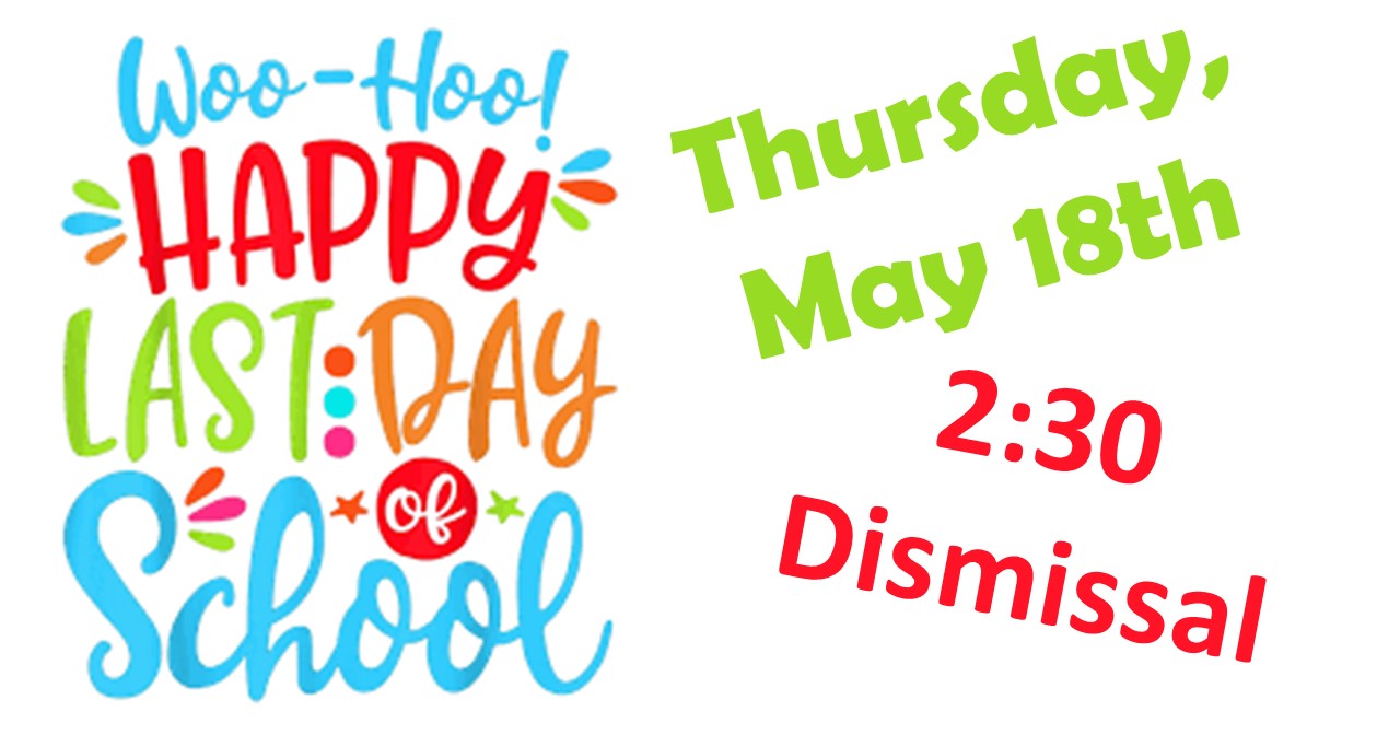  Happy Last Day of School Thursday, May 18, dismiss at 2:30