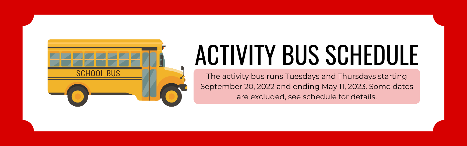 Activity Bus Schedule. The activity bus runs Tuesdays and Thursdays starting September 20, 2022 and ending May 11, 2023. Some dates are excluded, see schedule for details.