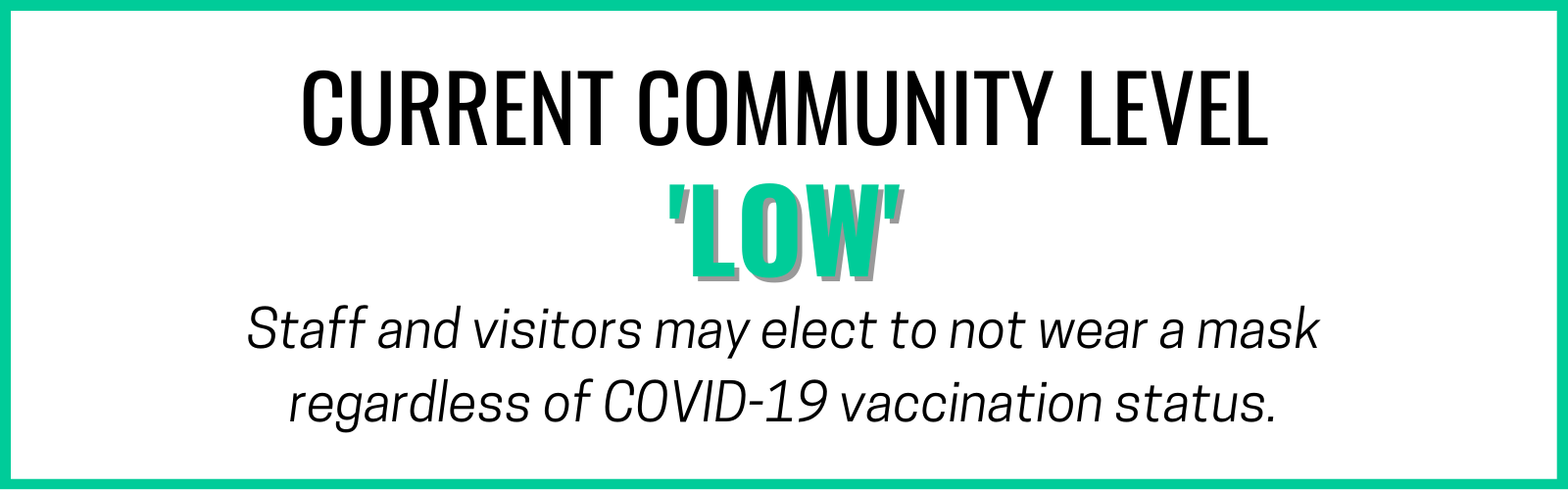 Current Community Level is Low:  Staff and visitors may elect to not wear a mask regardless of COVID-19 vaccination status.