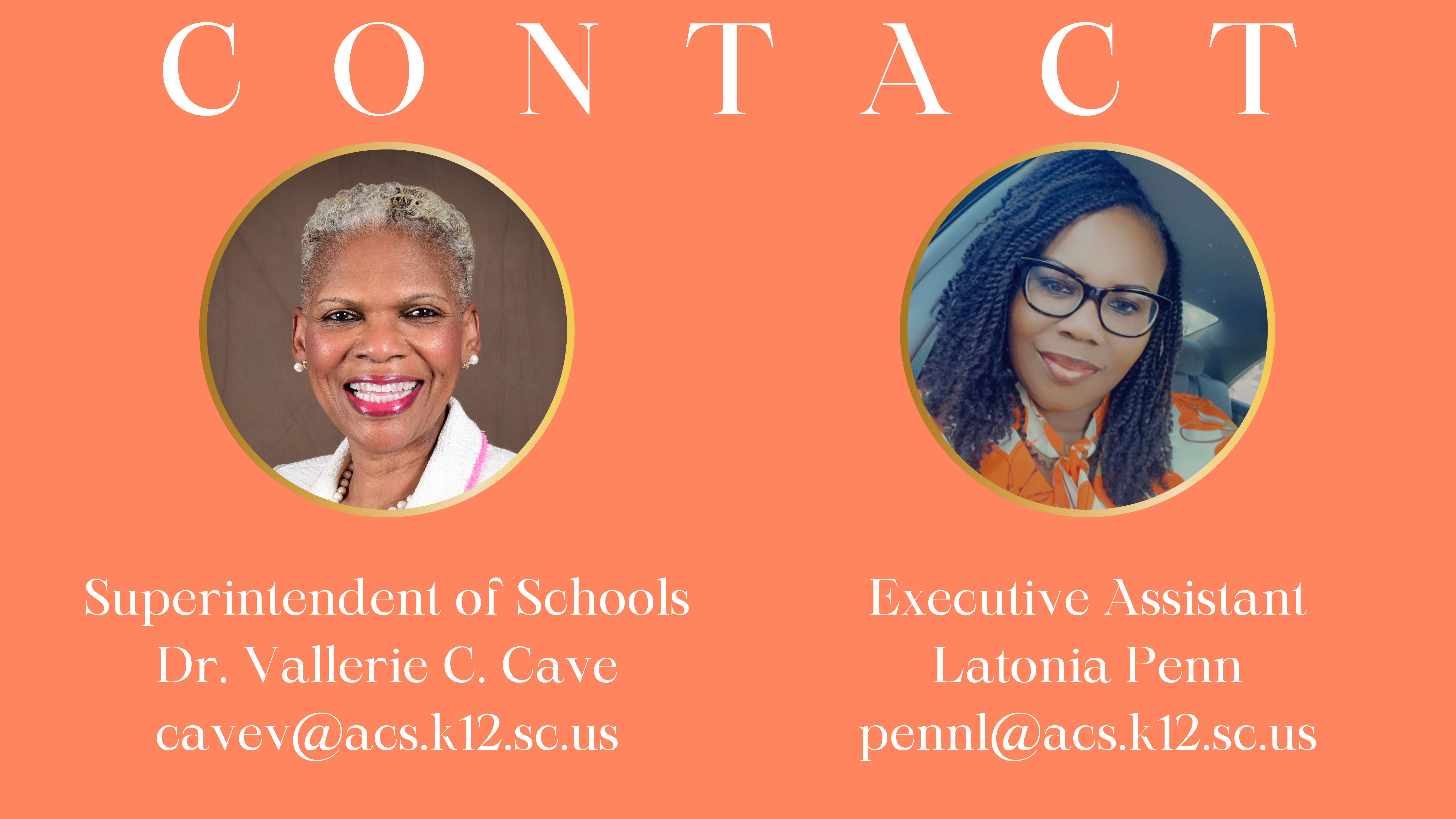 CONTACT Superintendent’s Office  Superintendent of Schools Dr. Vallerie C. Cave cavev@acs.k12.sc.us  Executive Assistant Latonia Penn pennl@acs.k12.sc.us