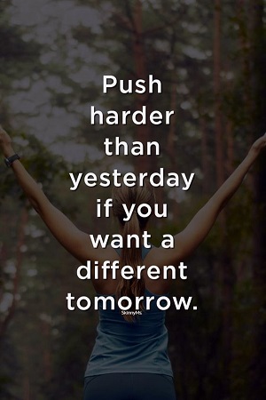 Push harder than yesterday if you want a different tomorrow